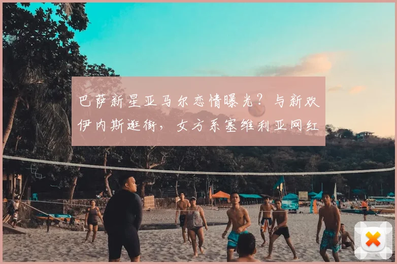 巴萨新星亚马尔恋情曝光？与新欢伊内斯逛街，女方系塞维利亚网红