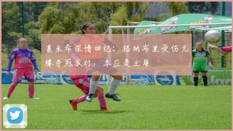 基米希深情回忆：格纳布里受伤无缘夺冠派对，本应是主角