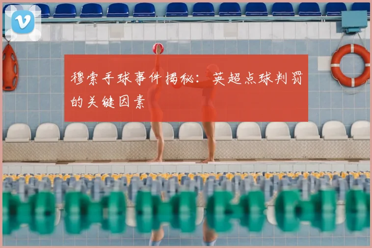 穆索手球事件揭秘：英超点球判罚的关键因素