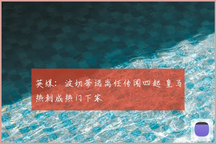 英媒：波切蒂诺离任传闻四起 皇马热刺成热门下家