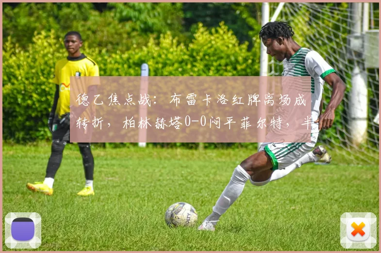 德乙焦点战:布雷卡洛红牌离场成转折,柏林赫塔0-0闷平菲尔特,半场少打一人如何守平?