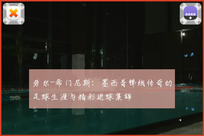 劳尔-希门尼斯：墨西哥锋线传奇的足球生涯与精彩进球集锦