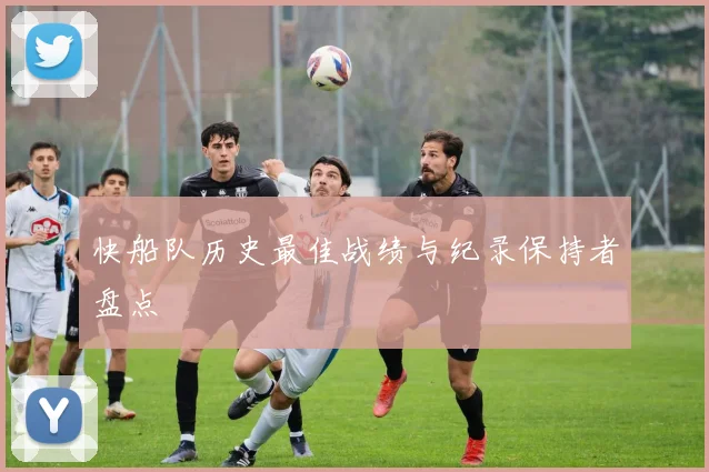 快船队历史最佳战绩与纪录保持者盘点