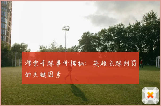 穆索手球事件揭秘：英超点球判罚的关键因素